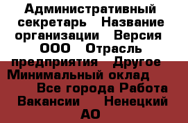 Административный секретарь › Название организации ­ Версия, ООО › Отрасль предприятия ­ Другое › Минимальный оклад ­ 25 000 - Все города Работа » Вакансии   . Ненецкий АО